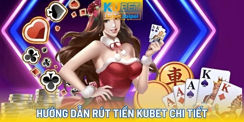 Hướng dẫn rút tiền Kubet cực nhanh và chi tiết