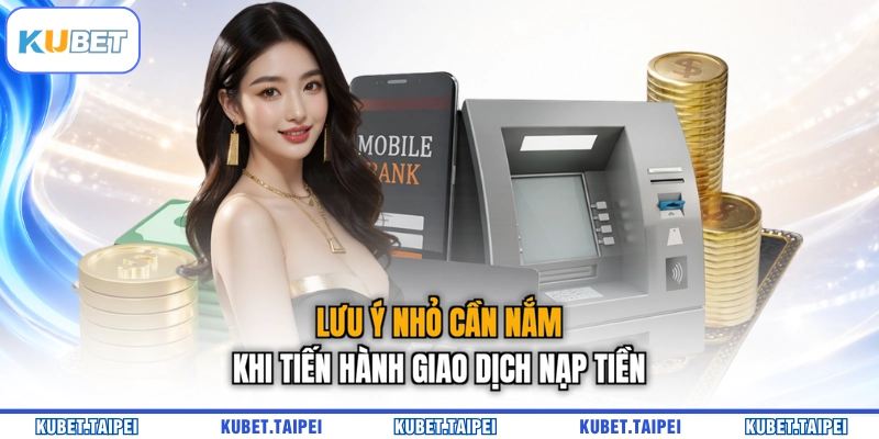 Lưu ý nhỏ cần nắm khi tiến hành giao dịch nạp tiền 
