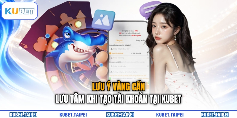 Lưu ý vàng cần lưu tâm khi tạo tài khoản tại KUBET
