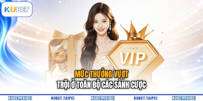 Mức thưởng vượt trội ở toàn bộ các sảnh cược