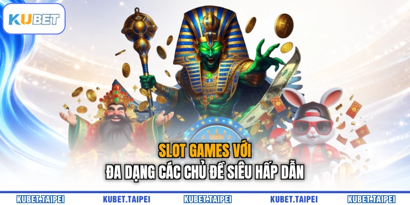 Slot games với đa dạng các chủ đề siêu hấp dẫn